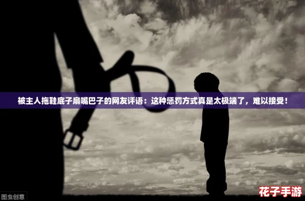 被主人拖鞋底子扇嘴巴子的网友评语:这种惩罚方式真是太极端了,难以接受! 被主人拖鞋底子扇嘴巴子的网友评语:这种惩罚方式真是太极端了,难以接受!