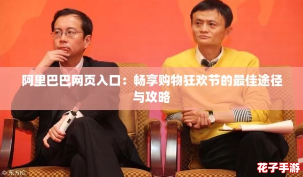 阿里巴巴网页入口:畅享购物狂欢节的最佳途径与攻略 阿里巴巴网页入口:畅享购物狂欢节的最佳途径与攻略