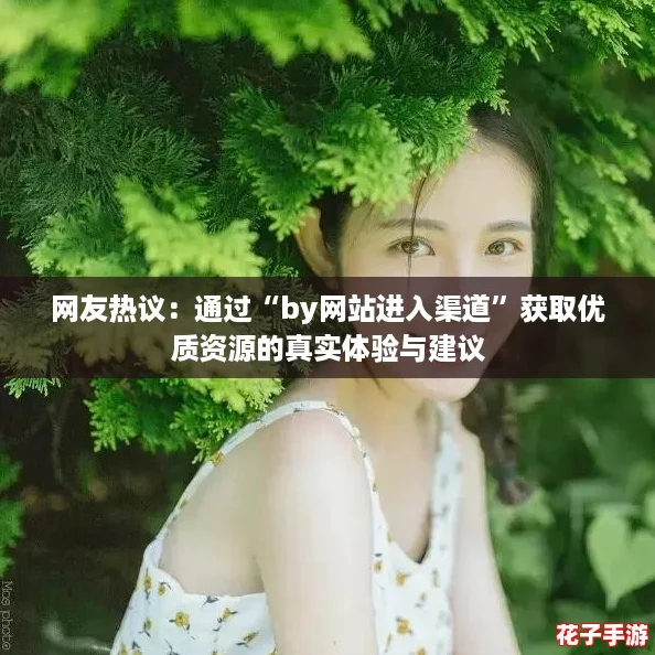 网友热议:通过“by网站进入渠道”获取优质资源的真实体验与建议 网友热议:通过“by网站进入渠道”获取优质资源的真实体验与建议