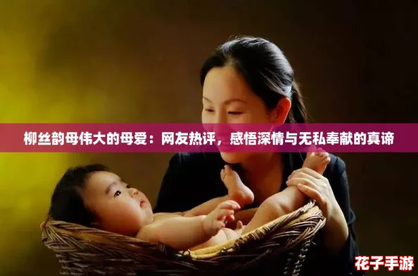 柳丝韵母伟大的母爱：网友热评，感悟深情与无私奉献的真谛