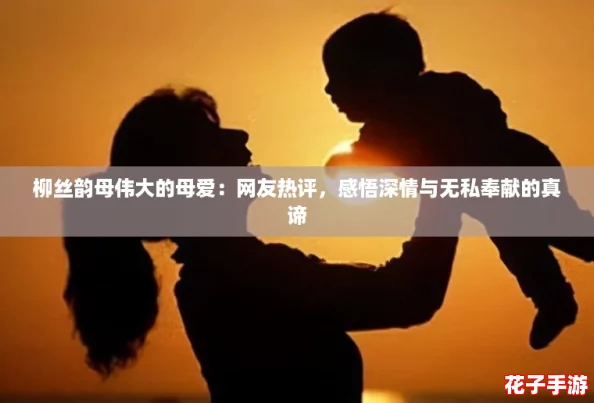 柳丝韵母伟大的母爱:网友热评,感悟深情与无私奉献的真谛 柳丝韵母伟大的母爱:网友热评,感悟深情与无私奉献的真谛