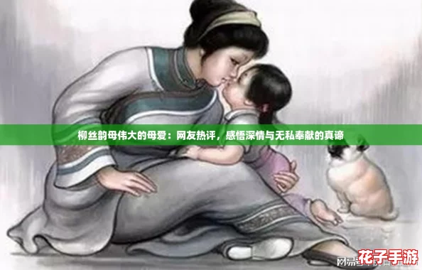 柳丝韵母伟大的母爱:网友热评,感悟深情与无私奉献的真谛 柳丝韵母伟大的母爱:网友热评,感悟深情与无私奉献的真谛