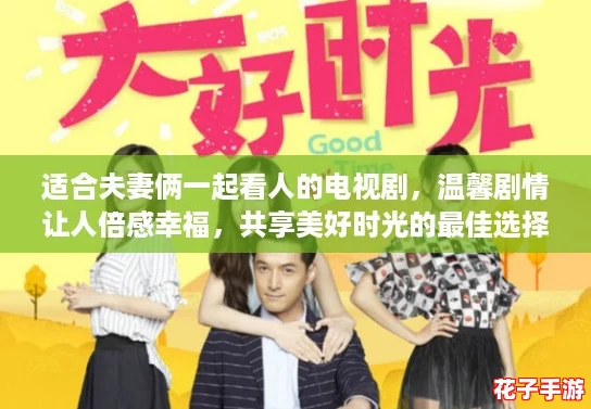 适合夫妻俩一起看人的电视剧,温馨剧情让人倍感幸福,共享美好时光的最佳选择 适合夫妻俩一起看人的电视剧,温馨剧情让人倍感幸福,共享美好时光的最佳选择