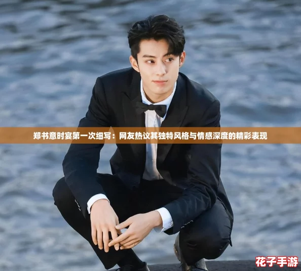 郑书意时宴第一次细写：网友热议其独特风格与情感深度的精彩表现