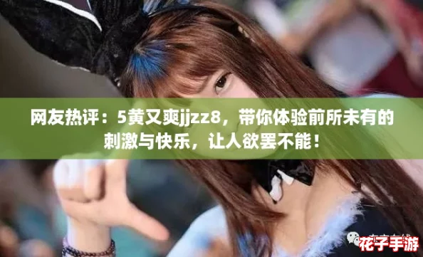 网友热评：5黄又爽jjzz8，带你体验前所未有的刺激与快乐，让人欲罢不能！