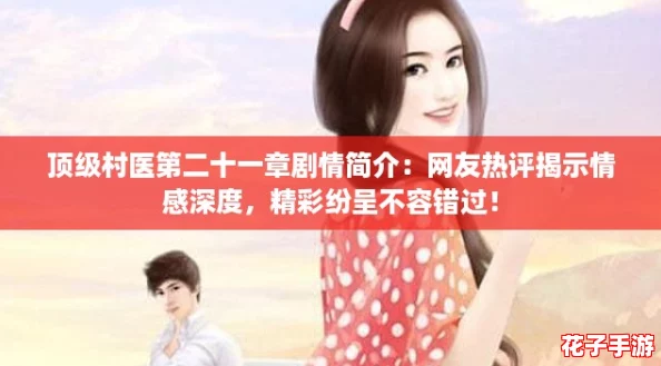 顶级村医第二十一章剧情简介:网友热评揭示情感深度,精彩纷呈不容错过! 顶级村医第二十一章剧情简介:网友热评揭示情感深度,精彩纷呈不容错过!