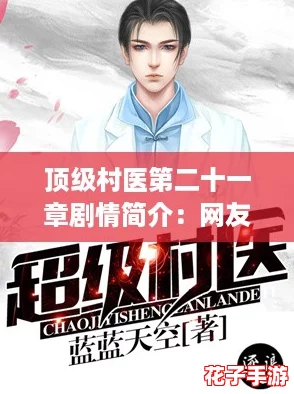 顶级村医第二十一章剧情简介:网友热评揭示情感深度,精彩纷呈不容错过! 顶级村医第二十一章剧情简介:网友热评揭示情感深度,精彩纷呈不容错过!