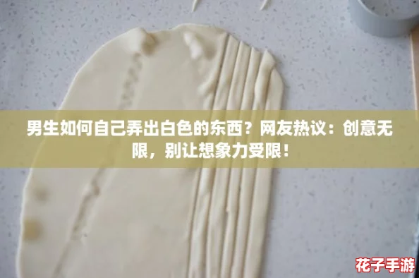男生如何自己弄出白色的东西?网友热议:创意无限,别让想象力受限! 男生如何自己弄出白色的东西?网友热议:创意无限,别让想象力受限!