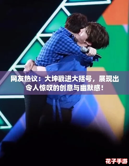 网友热议:大坤戳进大括号,展现出令人惊叹的创意与幽默感! 网友热议:大坤戳进大括号,展现出令人惊叹的创意与幽默感!