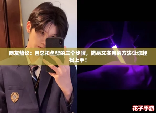 网友热议:吕总扣鱼鳃的三个步骤,简易又实用的方法让你轻松上手! 网友热议:吕总扣鱼鳃的三个步骤,简易又实用的方法让你轻松上手!