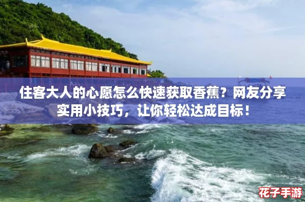 住客大人的心愿怎么快速获取香蕉?网友分享实用小技巧,让你轻松达成目标! 住客大人的心愿怎么快速获取香蕉?网友分享实用小技巧,让你轻松达成目标!