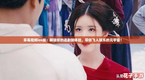 草莓视频ios版：解锁你的追剧新体验，带你飞入娱乐的元宇宙！