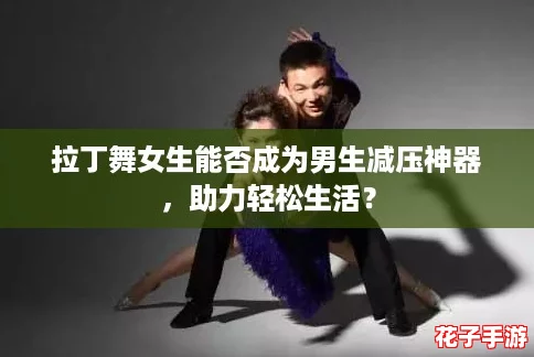 拉丁舞女生能否成为男生减压神器，助力轻松生活？