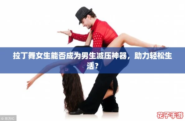 拉丁舞女生能否成为男生减压神器,助力轻松生活? 拉丁舞女生能否成为男生减压神器,助力轻松生活?