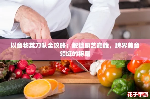 以食物菜刀队全攻略:解锁厨艺巅峰,跨界美食领域的秘籍 以食物菜刀队全攻略:解锁厨艺巅峰,跨界美食领域的秘籍
