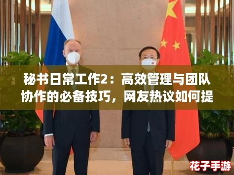 秘书日常工作2:高效管理与团队协作的必备技巧,网友热议如何提升工作效率 秘书日常工作2:高效管理与团队协作的必备技巧,网友热议如何提升工作效率