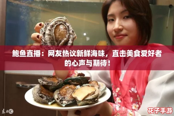 鲍鱼直播：网友热议新鲜海味，直击美食爱好者的心声与期待！
