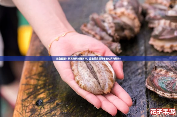 鲍鱼直播：网友热议新鲜海味，直击美食爱好者的心声与期待！