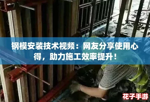 钢模安装技术视频：网友分享使用心得，助力施工效率提升！