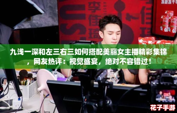 九浅一深和左三右三如何搭配美丽女主播精彩集锦，网友热评：视觉盛宴，绝对不容错过！