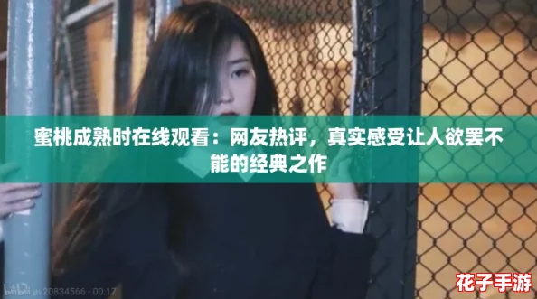 蜜桃成熟时在线观看:网友热评,真实感受让人欲罢不能的经典之作 蜜桃成熟时在线观看:网友热评,真实感受让人欲罢不能的经典之作