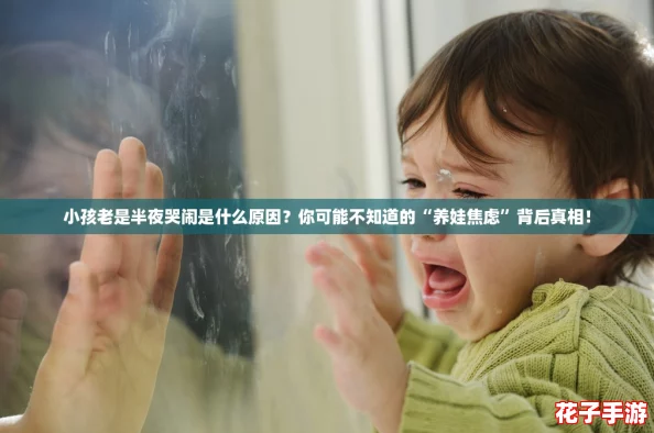 小孩老是半夜哭闹是什么原因?你可能不知道的“养娃焦虑”背后真相! 小孩老是半夜哭闹是什么原因?你可能不知道的“养娃焦虑”背后真相!