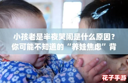 小孩老是半夜哭闹是什么原因?你可能不知道的“养娃焦虑”背后真相! 小孩老是半夜哭闹是什么原因?你可能不知道的“养娃焦虑”背后真相!