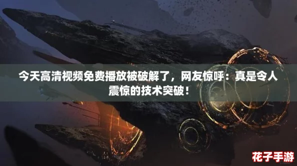 今天高清视频免费播放被破解了，网友惊呼：真是令人震惊的技术突破！