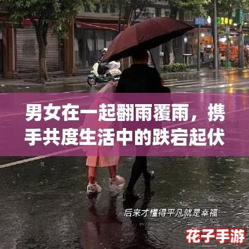 男女在一起翻雨覆雨，携手共度生活中的跌宕起伏与“浪漫暴风”