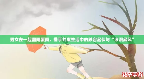 男女在一起翻雨覆雨，携手共度生活中的跌宕起伏与“浪漫暴风”