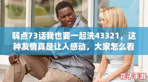 弱点73话我也要一起洗43321，这种友情真是让人感动，大家怎么看？