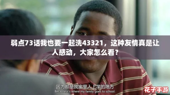 弱点73话我也要一起洗43321，这种友情真是让人感动，大家怎么看？