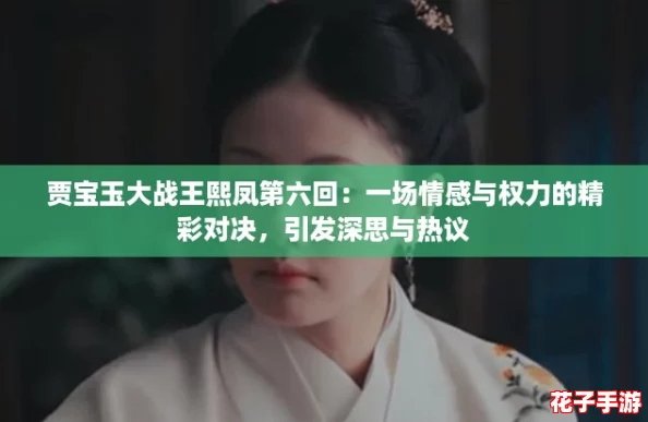 贾宝玉大战王熙凤第六回：一场情感与权力的精彩对决，引发深思与热议