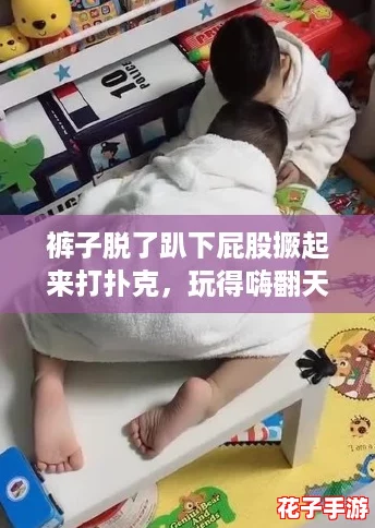 裤子脱了趴下屁股撅起来打扑克，玩得嗨翻天的奇葩瞬间！