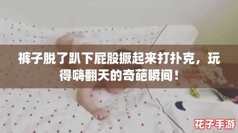 裤子脱了趴下屁股撅起来打扑克，玩得嗨翻天的奇葩瞬间！
