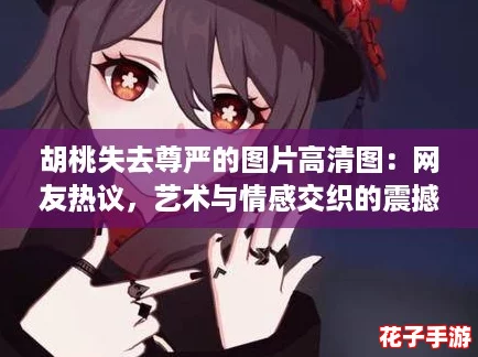 胡桃失去尊严的图片高清图：网友热议，艺术与情感交织的震撼瞬间！