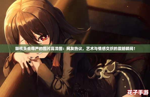 胡桃失去尊严的图片高清图：网友热议，艺术与情感交织的震撼瞬间！