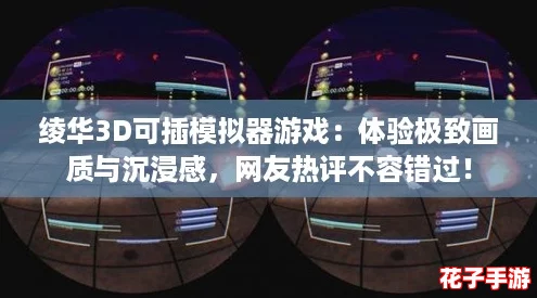 绫华3D可插模拟器游戏：体验极致画质与沉浸感，网友热评不容错过！