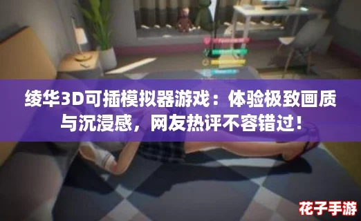 绫华3D可插模拟器游戏：体验极致画质与沉浸感，网友热评不容错过！