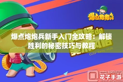 爆点炮炮兵新手入门全攻略：解锁胜利的秘密技巧与教程