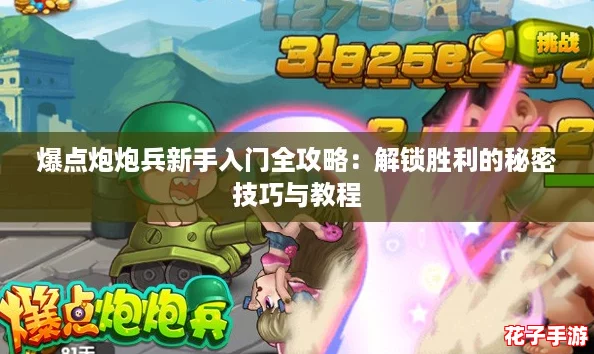 爆点炮炮兵新手入门全攻略:解锁胜利的秘密技巧与教程 爆点炮炮兵新手入门全攻略:解锁胜利的秘密技巧与教程