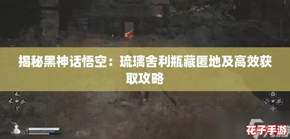 揭秘黑神话悟空：琉璃舍利瓶藏匿地及高效获取攻略