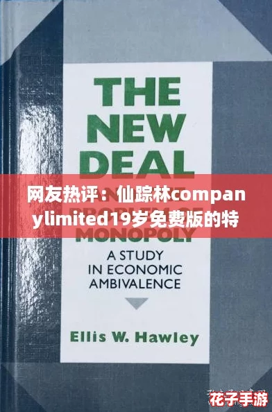 网友热评：仙踪林companylimited19岁免费版的特点，让你体验无与伦比的乐趣与便捷！