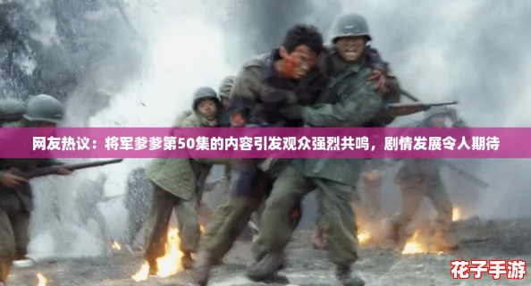 网友热议：将军爹爹第50集的内容引发观众强烈共鸣，剧情发展令人期待