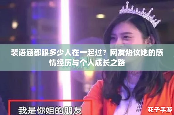 裴语涵都跟多少人在一起过？网友热议她的感情经历与个人成长之路