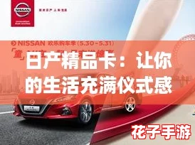 日产精品卡：让你的生活充满仪式感与惊喜的消费新体验