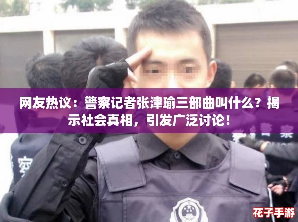 网友热议：警察记者张津瑜三部曲叫什么？揭示社会真相，引发广泛讨论！