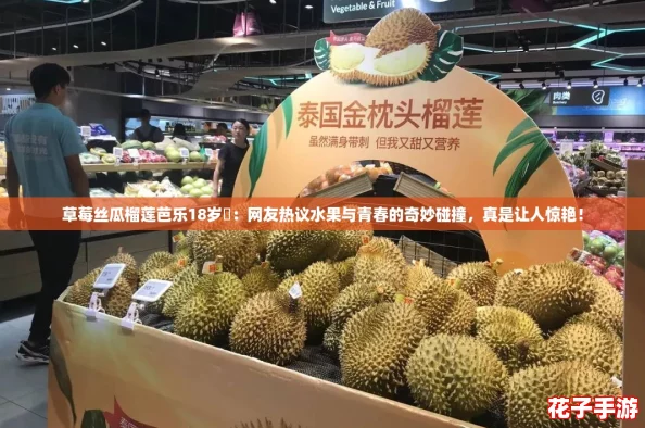 草莓丝瓜榴莲芭乐18岁卍：网友热议水果与青春的奇妙碰撞，真是让人惊艳！