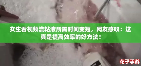 女生看视频流粘液所需时间变短，网友感叹：这真是提高效率的好方法！
