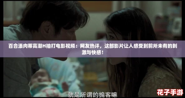百合添肉蒂高潮H抽打电影视频:网友热评,这部影片让人感受到前所未有的刺激与快感! 百合添肉蒂高潮H抽打电影视频:网友热评,这部影片让人感受到前所未有的刺激与快感!